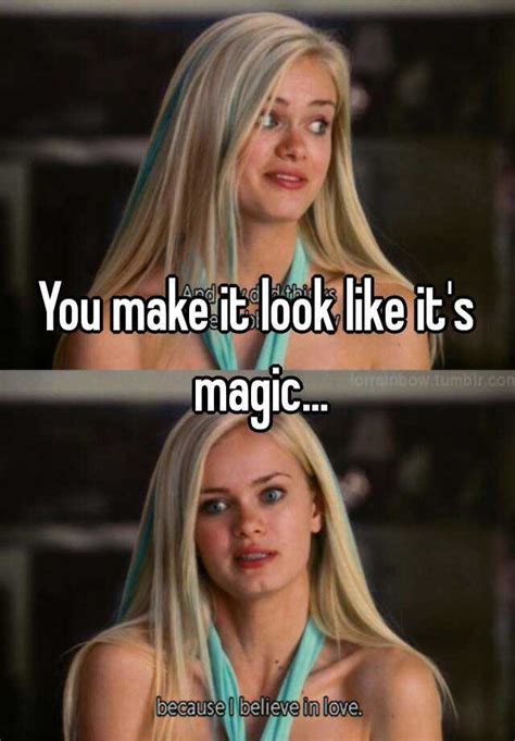 You make it look like its maghic